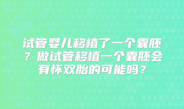试管婴儿移植了一个囊胚?做试管移植一个囊胚会有怀双胎的可能吗?