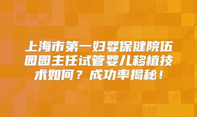 上海市第一妇婴保健院伍园园主任试管婴儿移植技术如何?成功率揭秘!