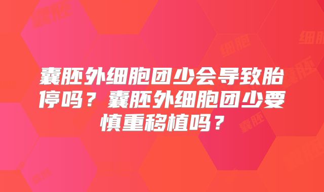 囊胚外细胞团少会导致胎停吗？囊胚外细胞团少要慎重移植吗？