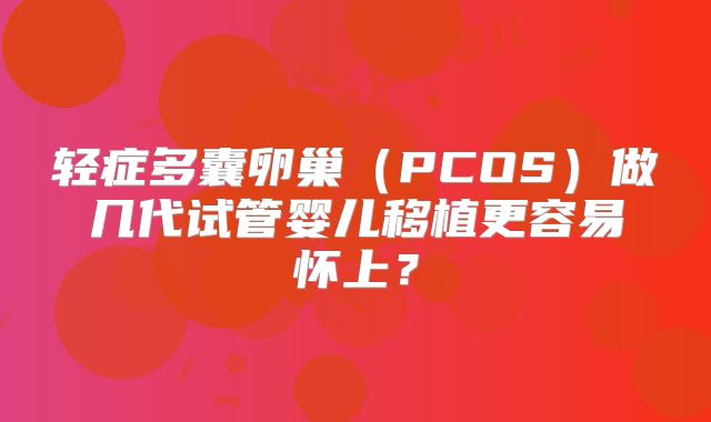 轻症多囊卵巢(PCOS)做几代试管婴儿移植更容易怀上?
