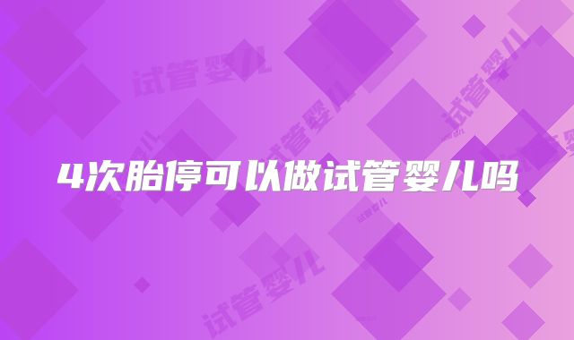 4次胎停可以做试管婴儿吗