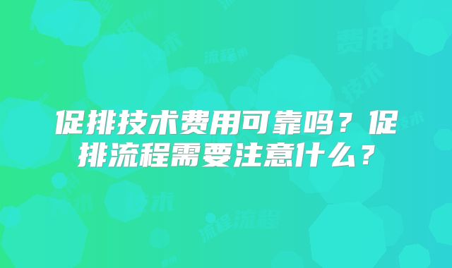 促排技术费用可靠吗?促排流程需要注意什么?