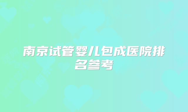 南京试管婴儿包成医院排名参考