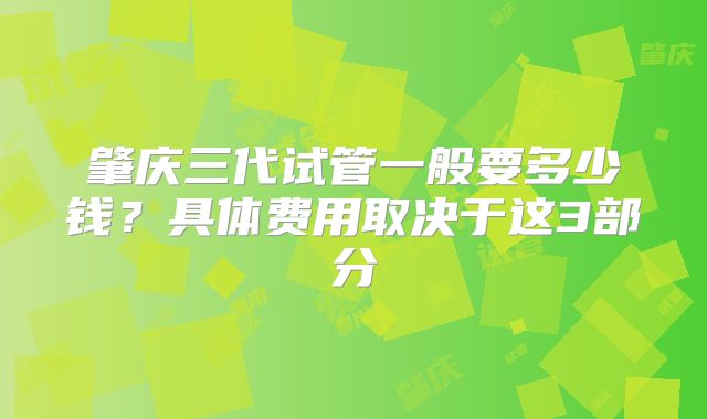 肇庆三代试管一般要多少钱?具体费用取决于这3部分