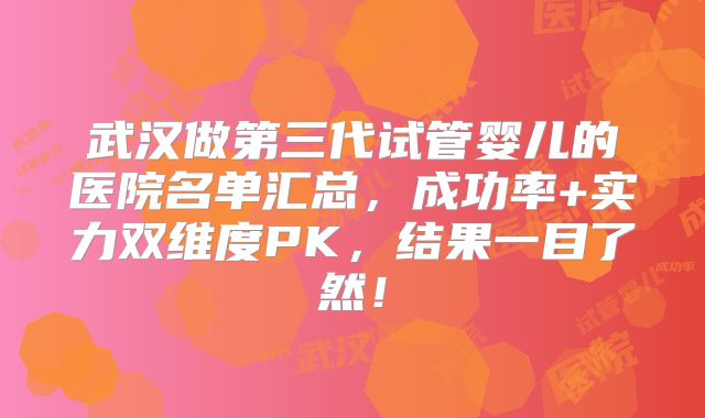 武汉做第三代试管婴儿的医院名单汇总,成功率+实力双维度PK,结果一目了然!