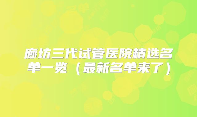 廊坊三代试管医院精选名单一览（最新名单来了）