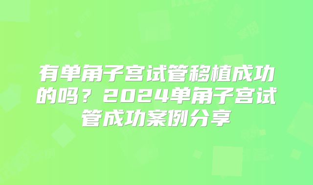 有单角子宫试管移植成功的吗?2024单角子宫试管成功案例分享