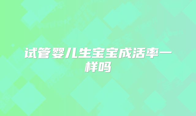 试管婴儿生宝宝成活率一样吗