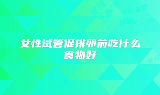 女性试管促排卵前吃什么食物好