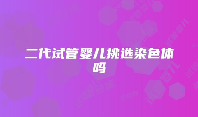二代试管婴儿挑选染色体吗