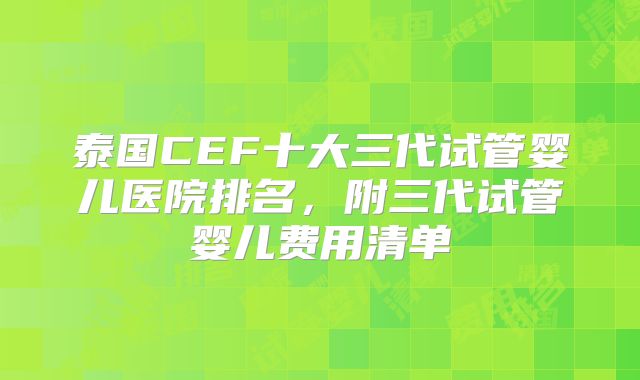 泰国CEF十大三代试管婴儿医院排名,附三代试管婴儿费用清单