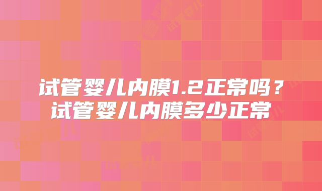试管婴儿内膜1.2正常吗？试管婴儿内膜多少正常