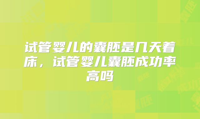 试管婴儿的囊胚是几天着床,试管婴儿囊胚成功率高吗