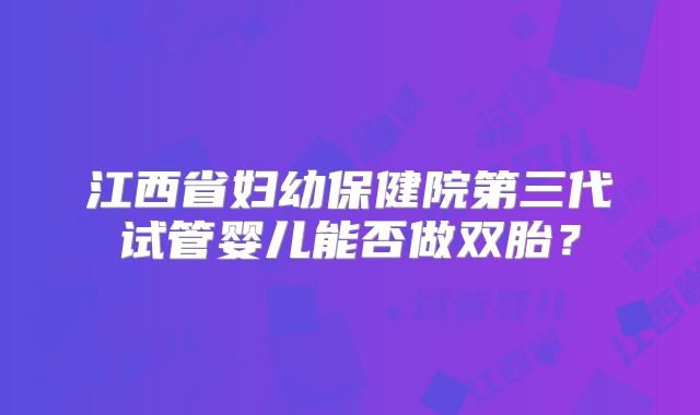江西省妇幼保健院第三代试管婴儿能否做双胎？
