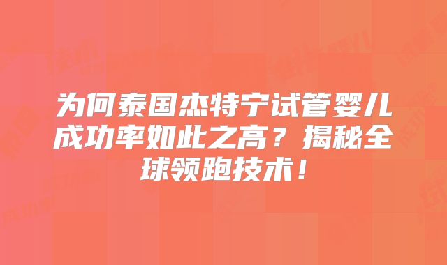 为何泰国杰特宁试管婴儿成功率如此之高?揭秘全球领跑技术!
