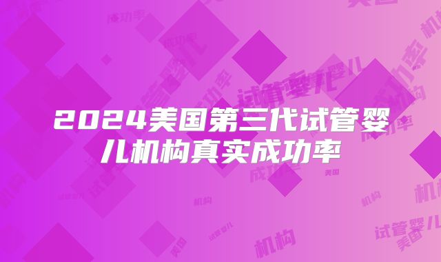 2024美国第三代试管婴儿机构真实成功率