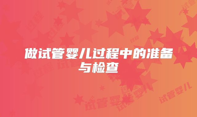 做试管婴儿过程中的准备与检查
