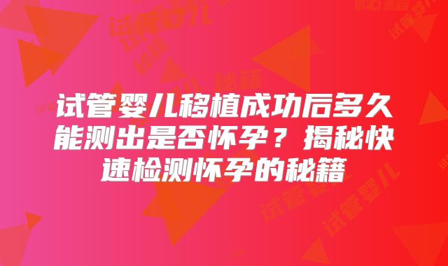 试管婴儿移植成功后多久能测出是否怀孕?揭秘快速检测怀孕的秘籍