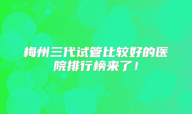 梅州三代试管比较好的医院排行榜来了!