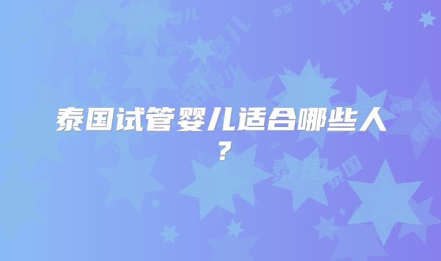 泰国试管婴儿适合哪些人？