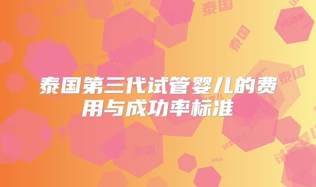 泰国第三代试管婴儿的费用与成功率标准