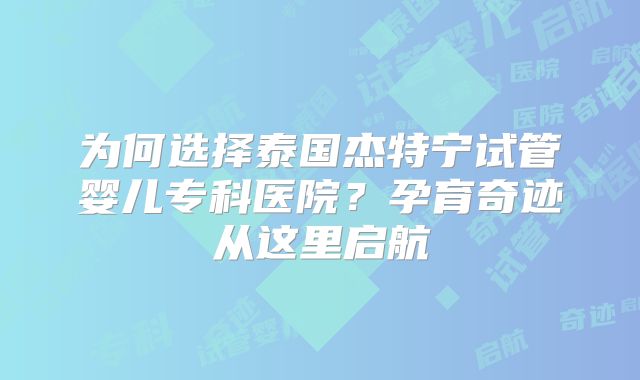 为何选择泰国杰特宁试管婴儿专科医院？孕育奇迹从这里启航
