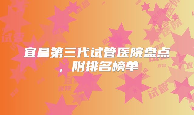 宜昌第三代试管医院盘点,附排名榜单