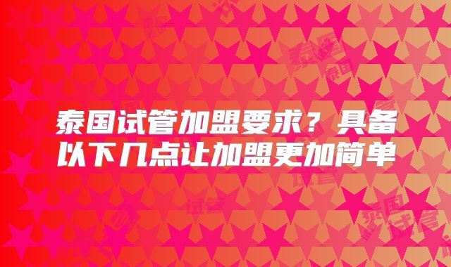 泰国试管加盟要求?具备以下几点让加盟更加简单