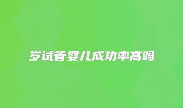 岁试管婴儿成功率高吗