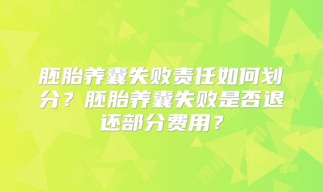 胚胎养囊失败责任如何划分？胚胎养囊失败是否退还部分费用？