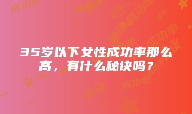 35岁以下女性成功率那么高，有什么秘诀吗？