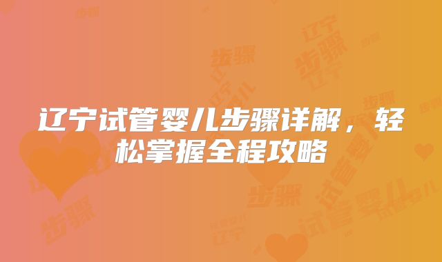 辽宁试管婴儿步骤详解，轻松掌握全程攻略
