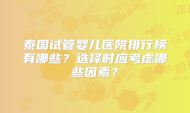 泰国试管婴儿医院排行榜有哪些?选择时应考虑哪些因素?