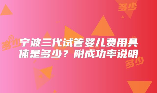 宁波三代试管婴儿费用具体是多少?附成功率说明
