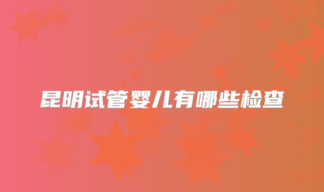 昆明试管婴儿有哪些检查