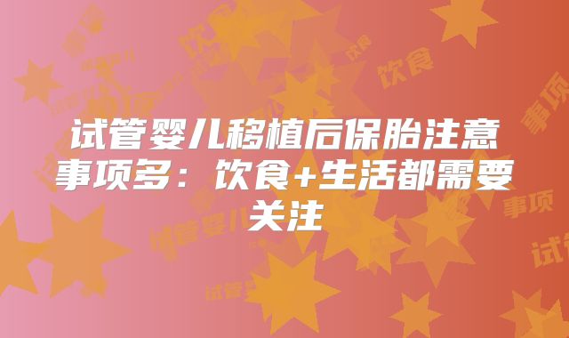 试管婴儿移植后保胎注意事项多:饮食+生活都需要关注