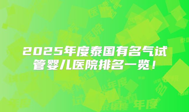 2025年度泰国有名气试管婴儿医院排名一览!