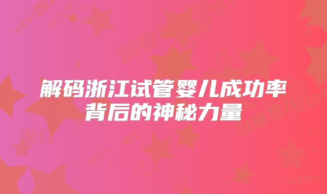 解码浙江试管婴儿成功率背后的神秘力量