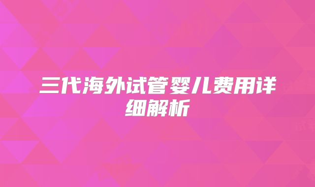 三代海外试管婴儿费用详细解析