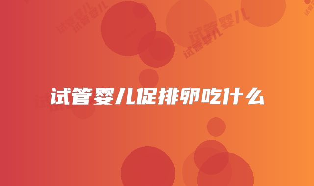 试管婴儿促排卵吃什么