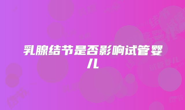 乳腺结节是否影响试管婴儿