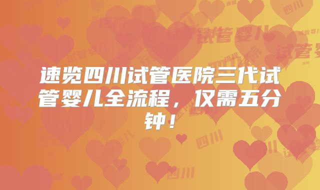 速览四川试管医院三代试管婴儿全流程,仅需五分钟!