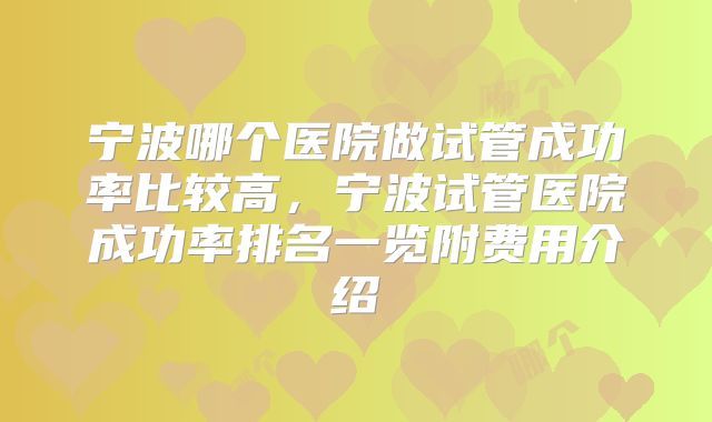 宁波哪个医院做试管成功率比较高，宁波试管医院成功率排名一览附费用介绍