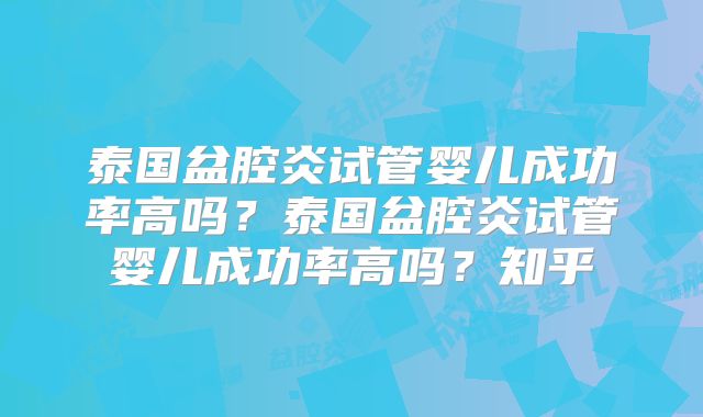 泰国盆腔炎试管婴儿成功率高吗？泰国盆腔炎试管婴儿成功率高吗？知乎