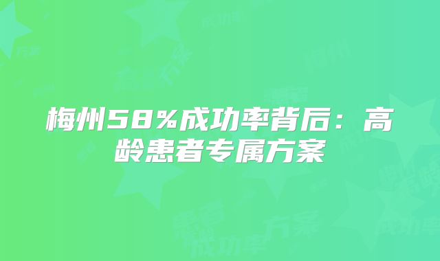 梅州58%成功率背后:高龄患者专属方案