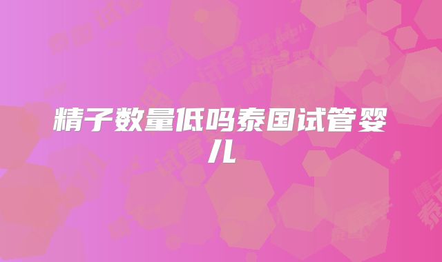精子数量低吗泰国试管婴儿