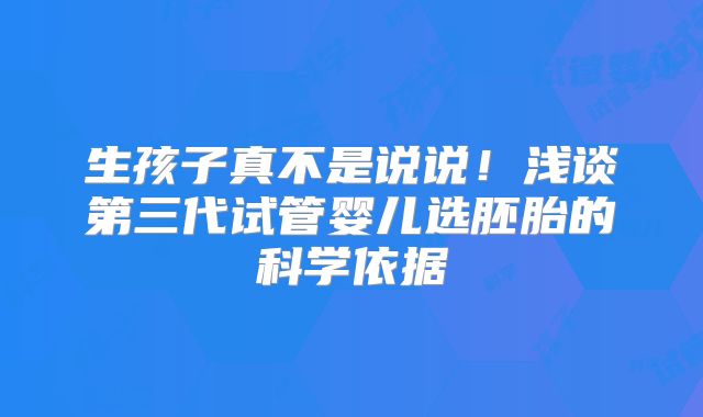 生孩子真不是说说！浅谈第三代试管婴儿选胚胎的科学依据