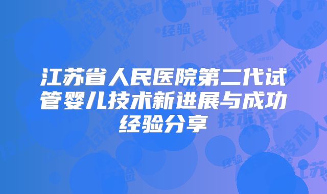江苏省人民医院第二代试管婴儿技术新进展与成功经验分享