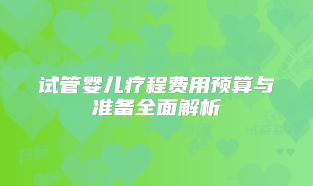 试管婴儿疗程费用预算与准备全面解析