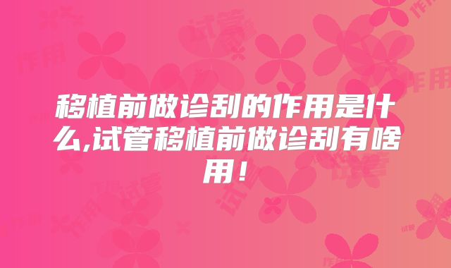 移植前做诊刮的作用是什么,试管移植前做诊刮有啥用！